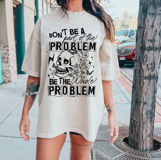Be the whole problem  T-shirt