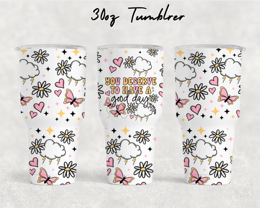 30oz NEW Tumblers - You deserve to have a good day